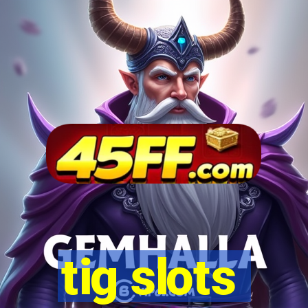 tig slots